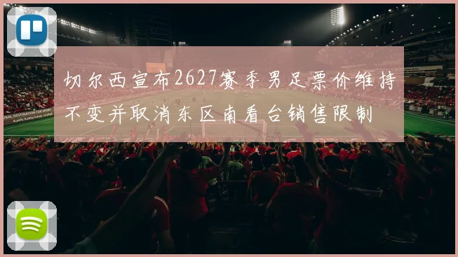 切尔西宣布2627赛季男足票价维持不变并取消东区南看台销售限制