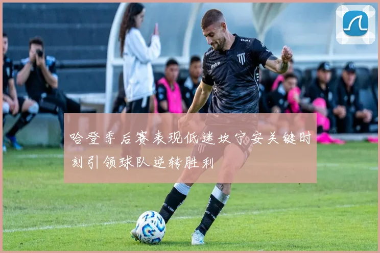 哈登季后赛表现低迷坎宁安关键时刻引领球队逆转胜利