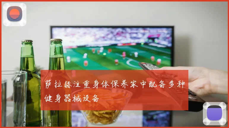 萨拉赫注重身体保养家中配备多种健身器械设备