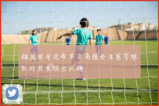 雄鹿将考虑希罗交易报价活塞等球队对其表现出兴趣